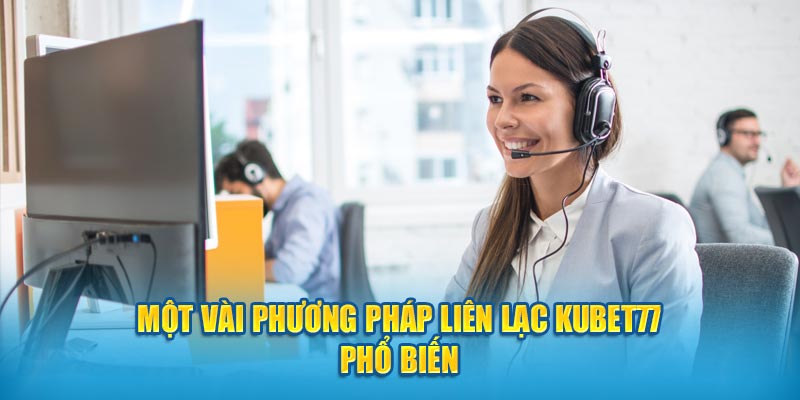 Một vài phương pháp liên lạc Kubet77 phổ biến