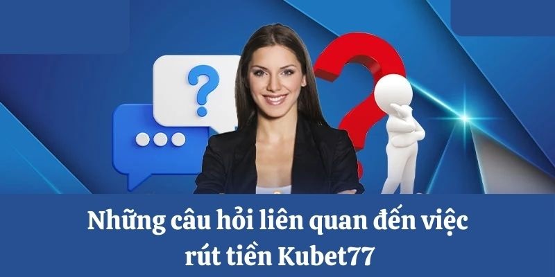 Câu hỏi có thể gặp khi rút tiền Kubet77