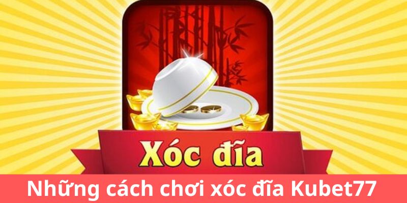 Những cách chơi xóc đĩa Kubet77