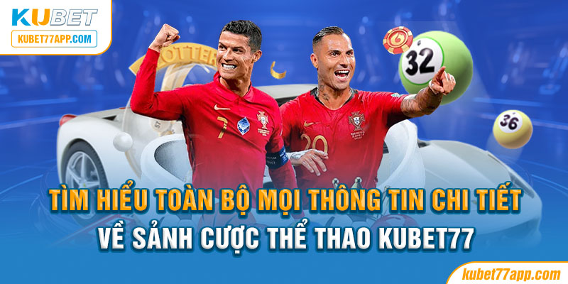 Tìm hiểu toàn bộ mọi thông tin chi tiết về sảnh cược thể thao Kubet77