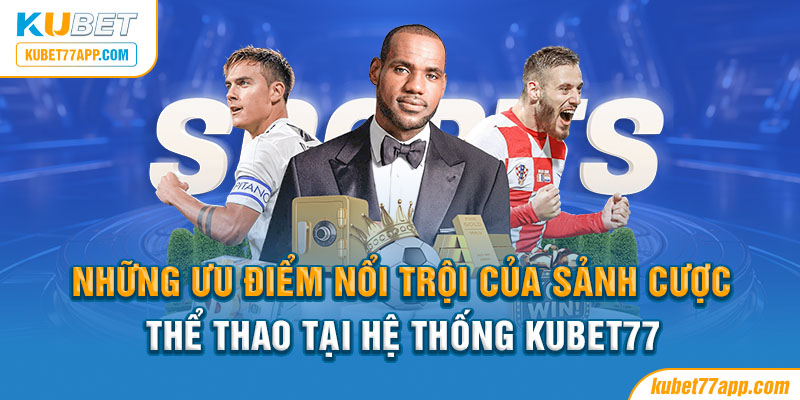 Những ưu điểm nổi trội của sảnh cược thể thao tại hệ thống Kubet77