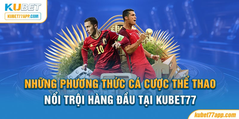 Những phương thức cá cược thể thao nổi trội hàng đầu tại Kubet77