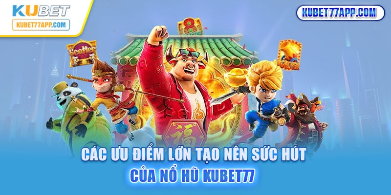 Các ưu điểm lớn tạo nên sức hút của nổ hũ Kubet77