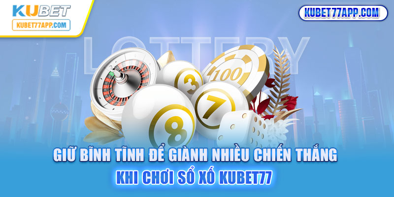 Giữ bình tĩnh để giành nhiều chiến thắng khi chơi Xổ số Kubet77