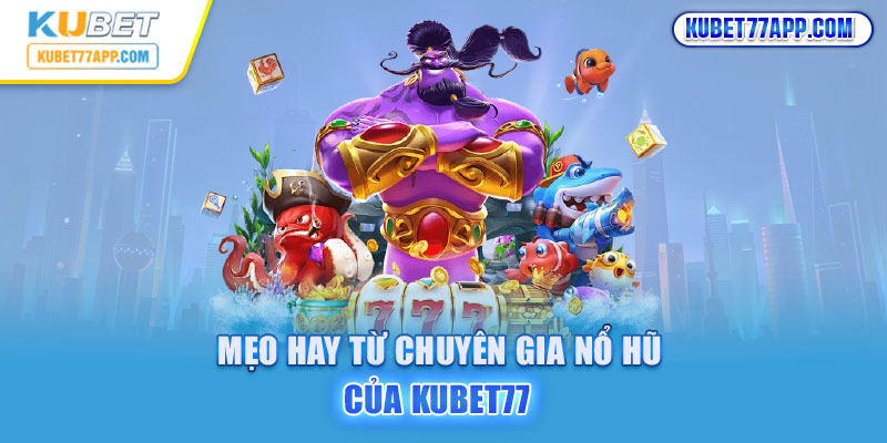 Mẹo hay từ chuyên gia nổ hũ của Kubet77